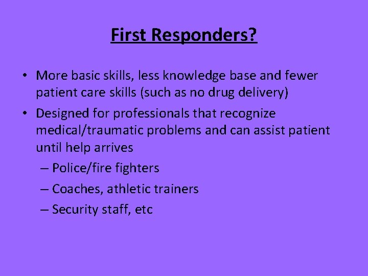 First Responders? • More basic skills, less knowledge base and fewer patient care skills