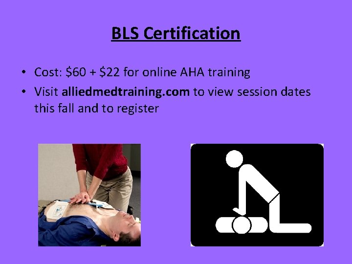 BLS Certification • Cost: $60 + $22 for online AHA training • Visit alliedmedtraining.