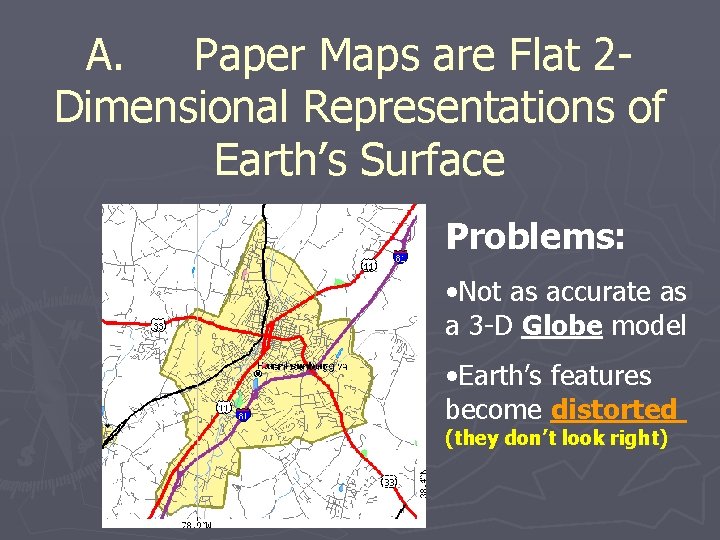 A. Paper Maps are Flat 2 Dimensional Representations of Earth’s Surface Problems: • Not