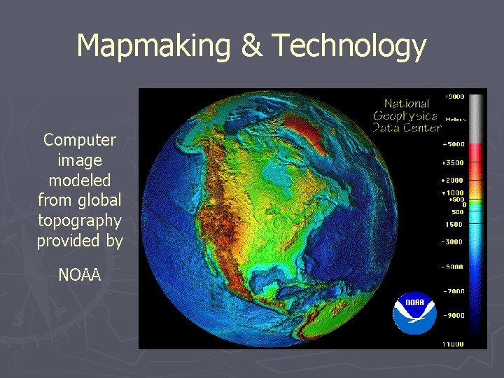 Mapmaking & Technology Computer image modeled from global topography provided by NOAA 