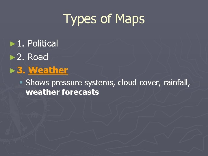 Types of Maps ► 1. Political ► 2. Road ► 3. Weather § Shows