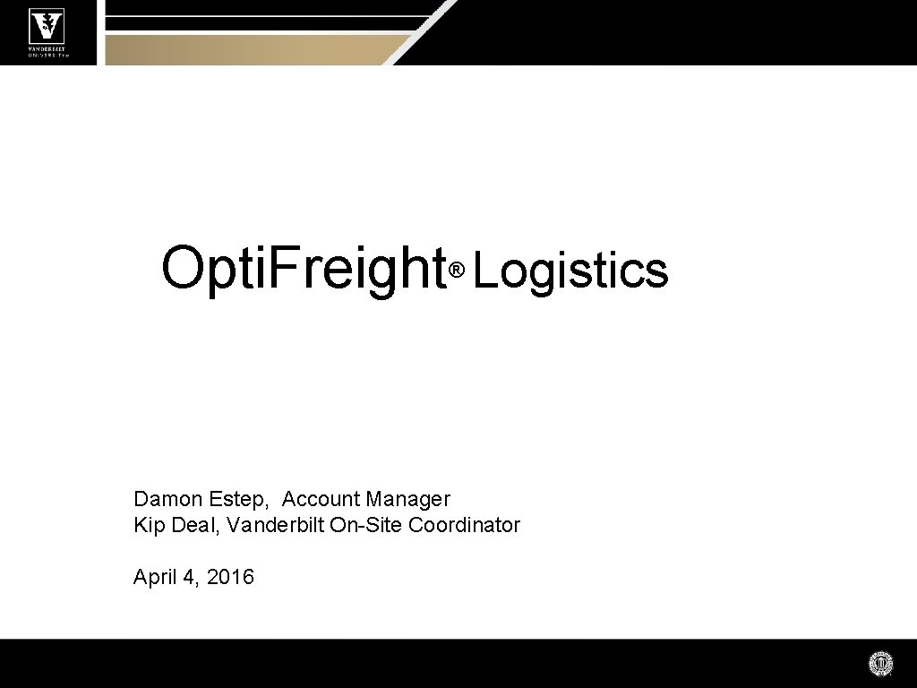 Opti. Freight Logistics ® Damon Estep, Account Manager Kip Deal, Vanderbilt On-Site Coordinator April