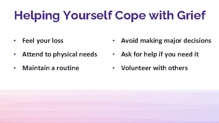 Helping Yourself Cope with Grief • Feel your loss • Avoid making major decisions