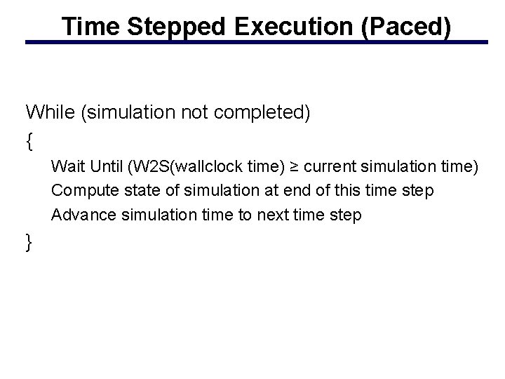 Time Stepped Execution (Paced) While (simulation not completed) { Wait Until (W 2 S(wallclock