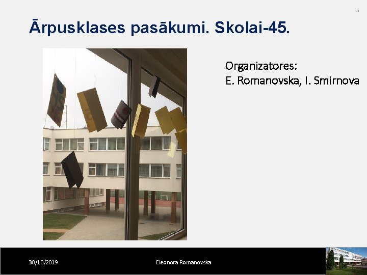 10 Ārpusklases pasākumi. Skolai-45. Organizatores: E. Romanovska, I. Smirnova 30/10/2019 Eleonora Romanovska 