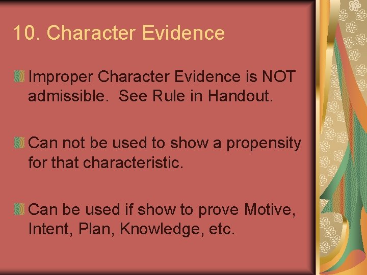 10. Character Evidence Improper Character Evidence is NOT admissible. See Rule in Handout. Can