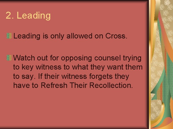 2. Leading is only allowed on Cross. Watch out for opposing counsel trying to