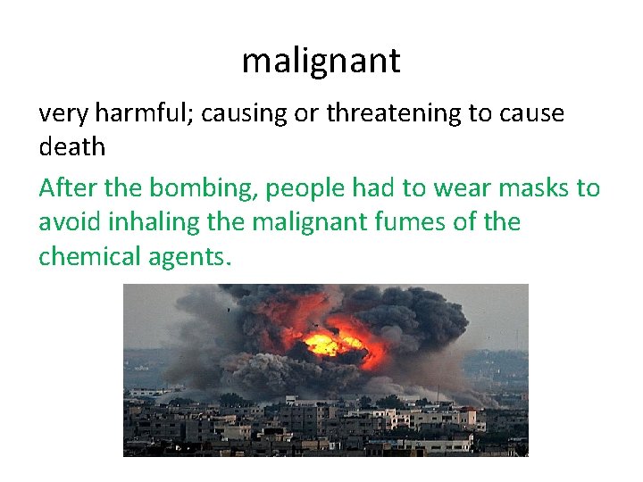 malignant very harmful; causing or threatening to cause death After the bombing, people had