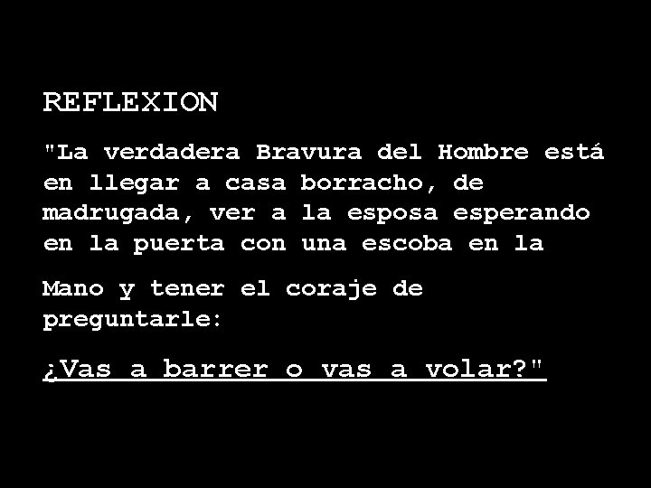 REFLEXION "La verdadera Bravura del Hombre está en llegar a casa borracho, de madrugada,