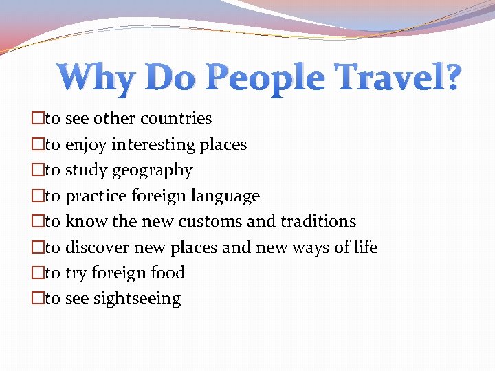 Why Do People Travel? �to see other countries �to enjoy interesting places �to study