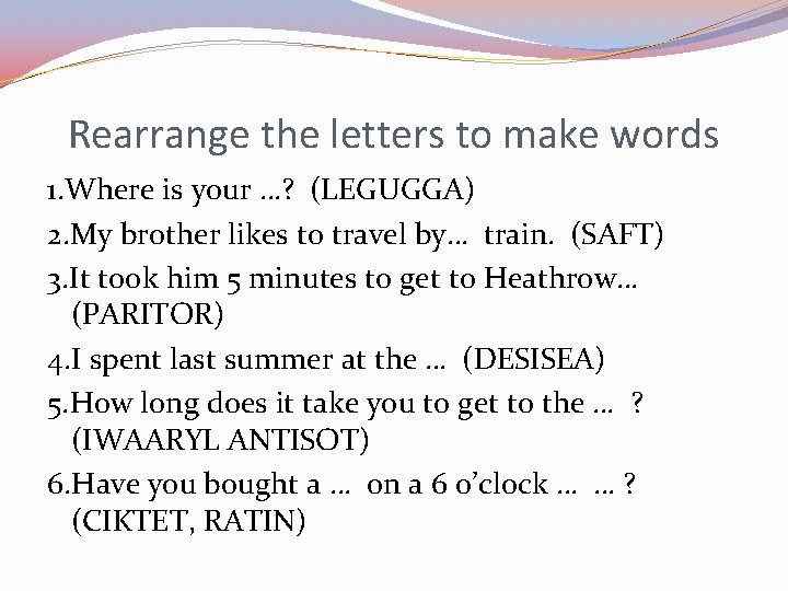 Rearrange the letters to make words 1. Where is your …? (LEGUGGA) 2. My
