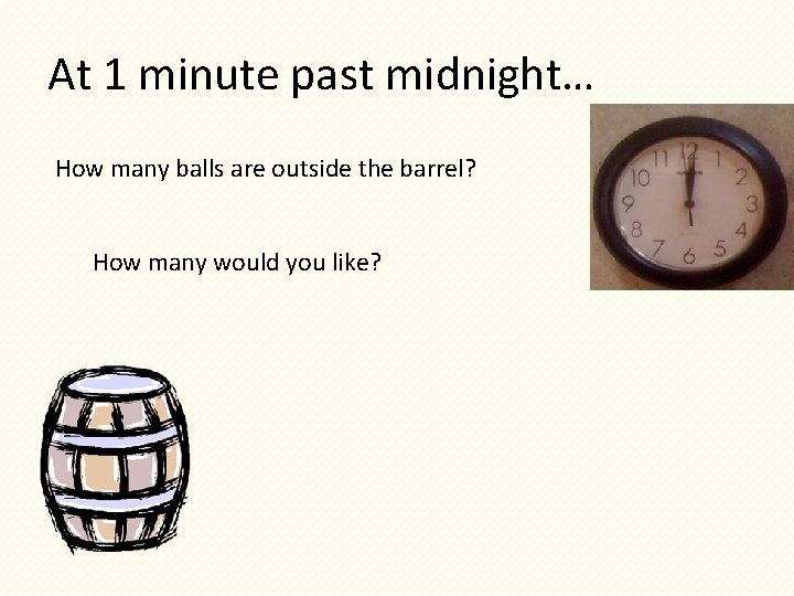 At 1 minute past midnight… How many balls are outside the barrel? How many