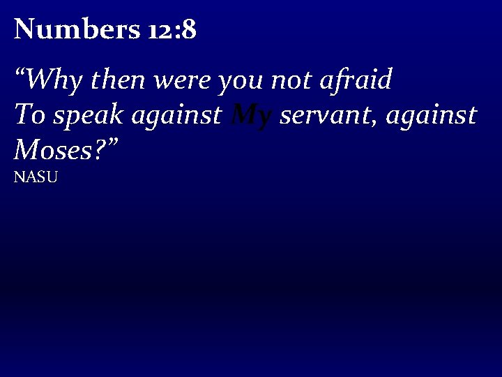 Numbers 12: 8 “Why then were you not afraid To speak against My servant,