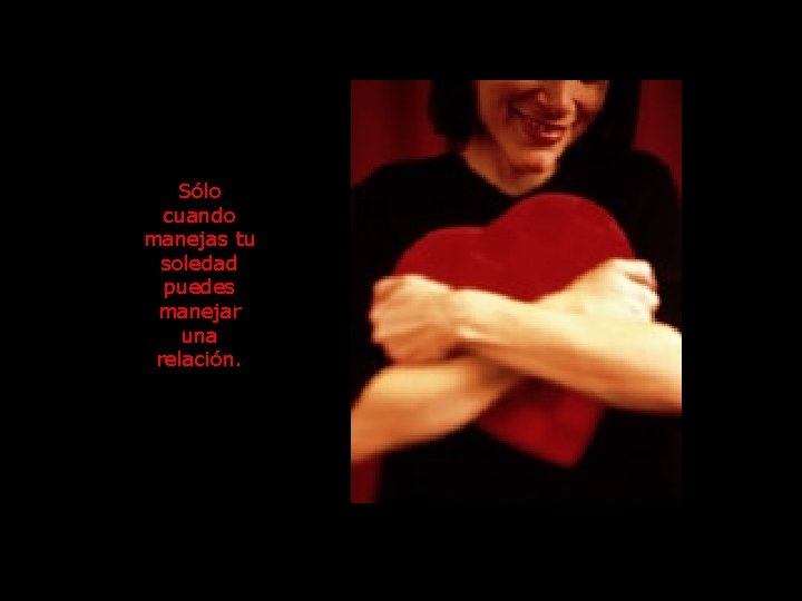Sólo cuando manejas tu soledad puedes manejar una relación. 