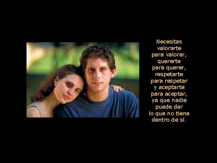 Necesitas valorarte para valorar, quererte para querer, respetarte para respetar y aceptarte para aceptar,