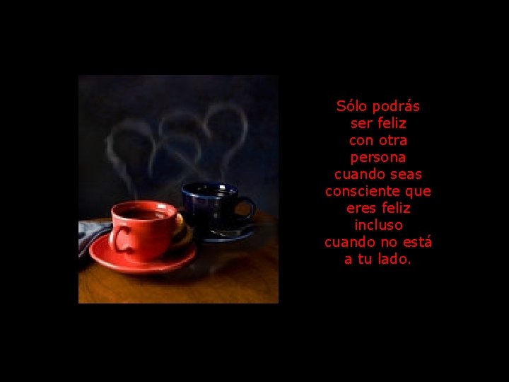 Sólo podrás ser feliz con otra persona cuando seas consciente que eres feliz incluso