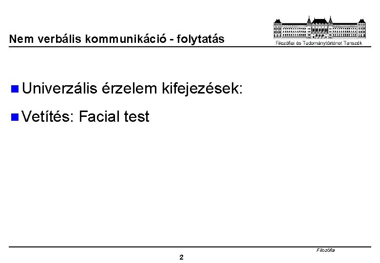 Nem verbális kommunikáció - folytatás n Univerzális n Vetítés: érzelem kifejezések: Facial test Filozófia