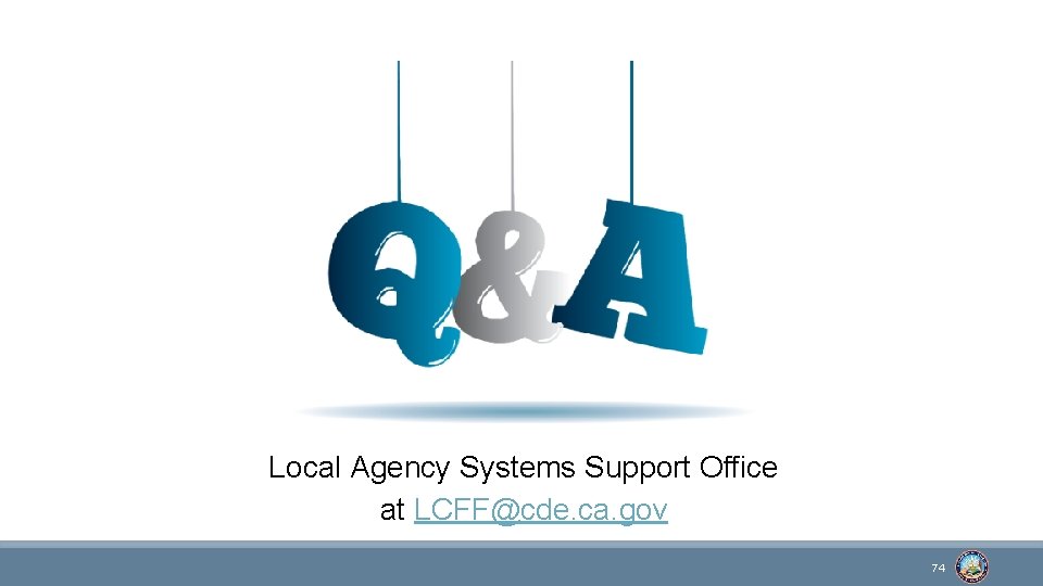 Local Agency Systems Support Office at LCFF@cde. ca. gov 74 