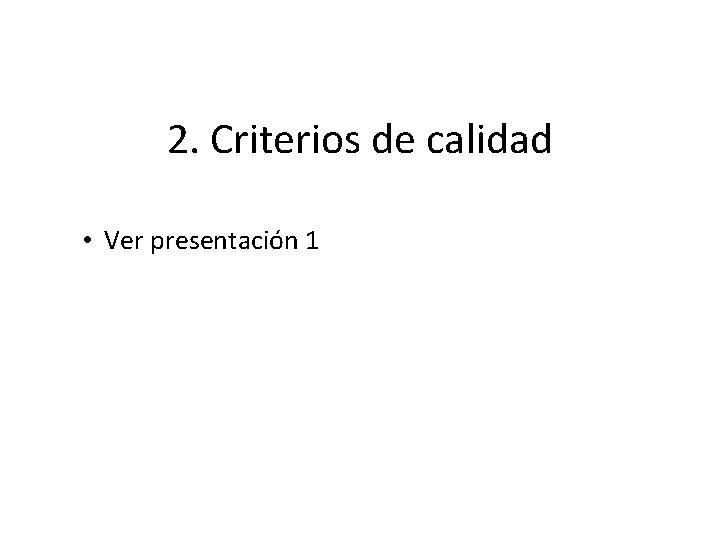 2. Criterios de calidad • Ver presentación 1 