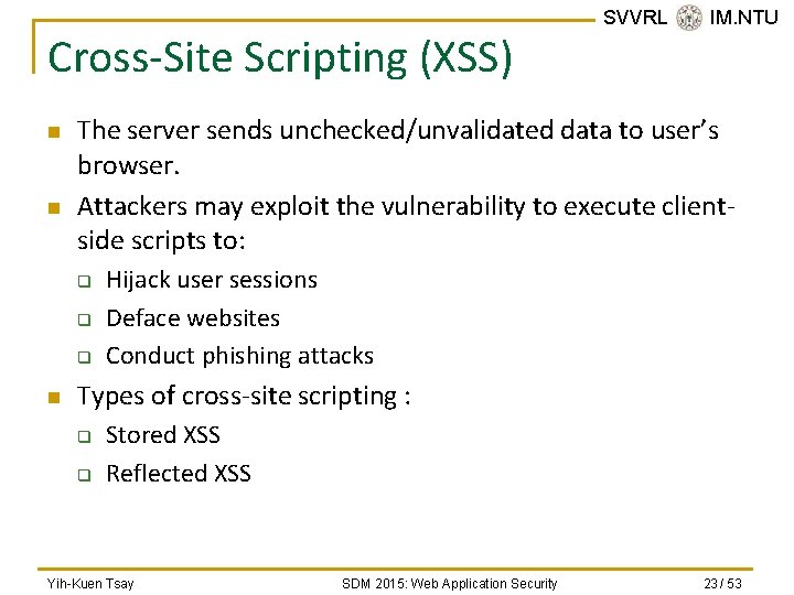 Cross-Site Scripting (XSS) n n The server sends unchecked/unvalidated data to user’s browser. Attackers