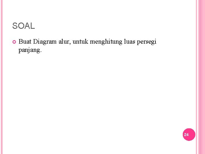 SOAL Buat Diagram alur, untuk menghitung luas persegi panjang. 24 