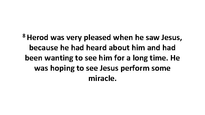 8 Herod was very pleased when he saw Jesus, because he had heard about