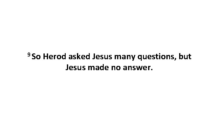 9 So Herod asked Jesus many questions, but Jesus made no answer. 