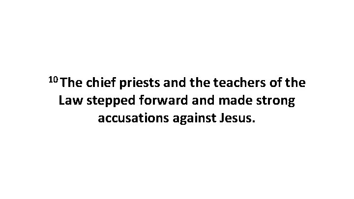 10 The chief priests and the teachers of the Law stepped forward and made