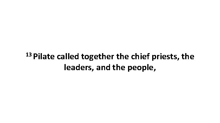 13 Pilate called together the chief priests, the leaders, and the people, 