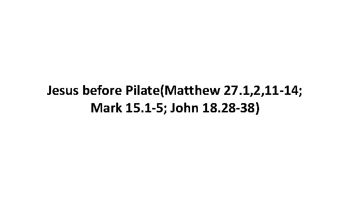 Jesus before Pilate(Matthew 27. 1, 2, 11 -14; Mark 15. 1 -5; John 18.
