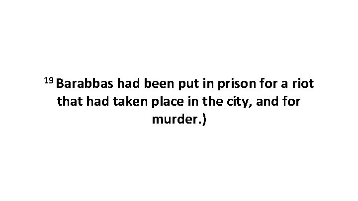 19 Barabbas had been put in prison for a riot that had taken place