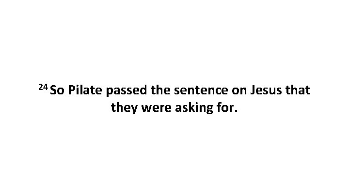 24 So Pilate passed the sentence on Jesus that they were asking for. 
