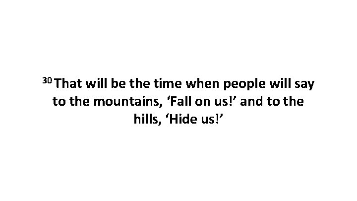 30 That will be the time when people will say to the mountains, ‘Fall