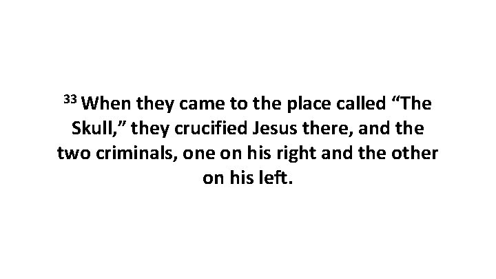 33 When they came to the place called “The Skull, ” they crucified Jesus