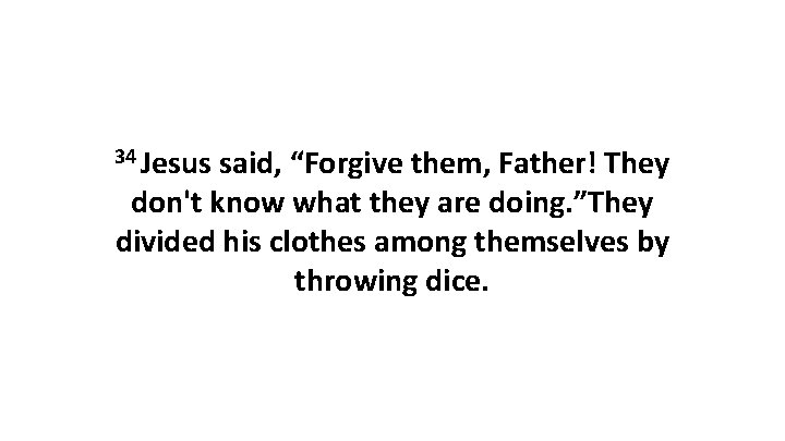 34 Jesus said, “Forgive them, Father! They don't know what they are doing. ”They