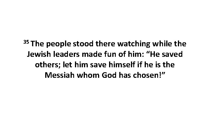 35 The people stood there watching while the Jewish leaders made fun of him: