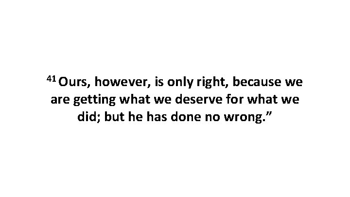 41 Ours, however, is only right, because we are getting what we deserve for