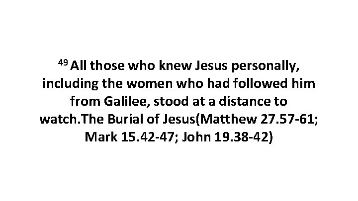 49 All those who knew Jesus personally, including the women who had followed him