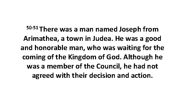 50 -51 There was a man named Joseph from Arimathea, a town in Judea.