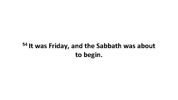 54 It was Friday, and the Sabbath was about to begin. 