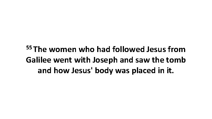 55 The women who had followed Jesus from Galilee went with Joseph and saw