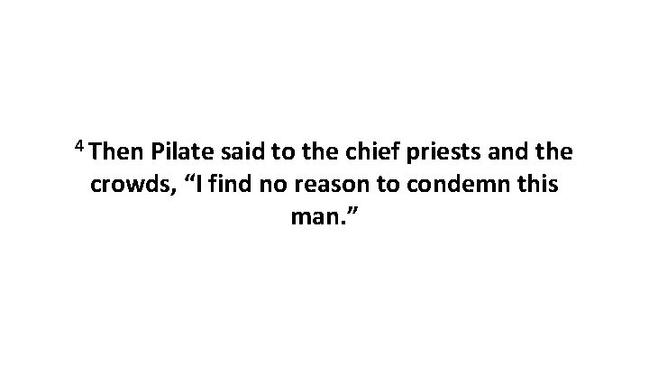 4 Then Pilate said to the chief priests and the crowds, “I find no