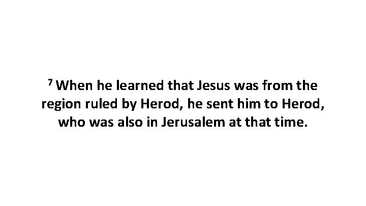 7 When he learned that Jesus was from the region ruled by Herod, he