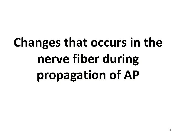 Changes that occurs in the nerve fiber during propagation of AP 3 