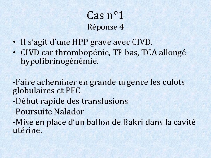 Cas n° 1 Réponse 4 • Il s’agit d’une HPP grave avec CIVD. •