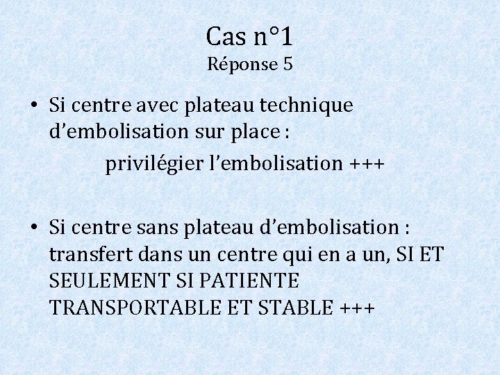 Cas n° 1 Réponse 5 • Si centre avec plateau technique d’embolisation sur place Cas n° 1 Réponse 5 • Si centre avec plateau technique d’embolisation sur place