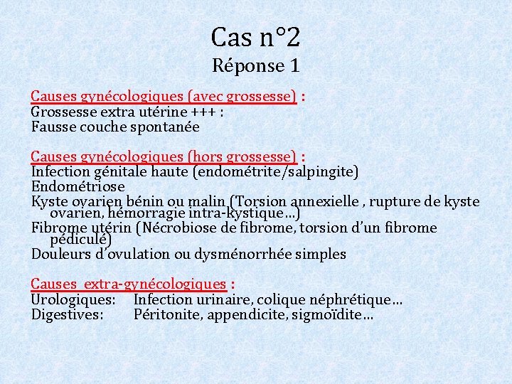 Cas n° 2 Réponse 1 Causes gynécologiques (avec grossesse) : Grossesse extra utérine +++ Cas n° 2 Réponse 1 Causes gynécologiques (avec grossesse) : Grossesse extra utérine +++