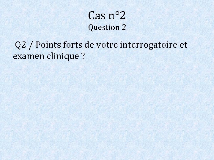Cas n° 2 Question 2 Q 2 / Points forts de votre interrogatoire et