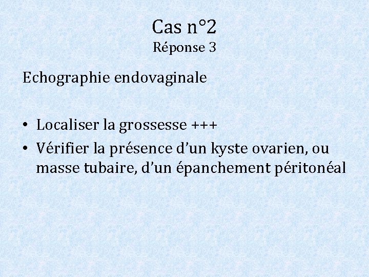 Cas n° 2 Réponse 3 Echographie endovaginale • Localiser la grossesse +++ • Vérifier Cas n° 2 Réponse 3 Echographie endovaginale • Localiser la grossesse +++ • Vérifier