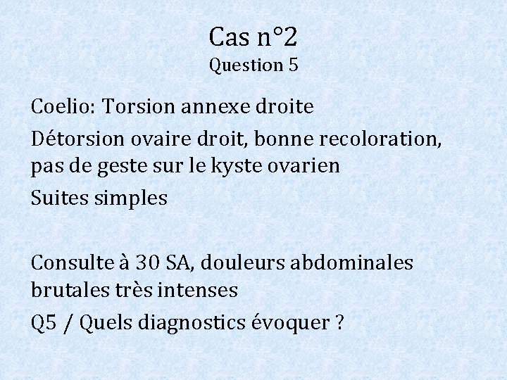 Cas n° 2 Question 5 Coelio: Torsion annexe droite Détorsion ovaire droit, bonne recoloration,